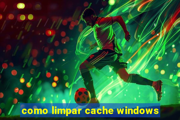 como limpar cache windows